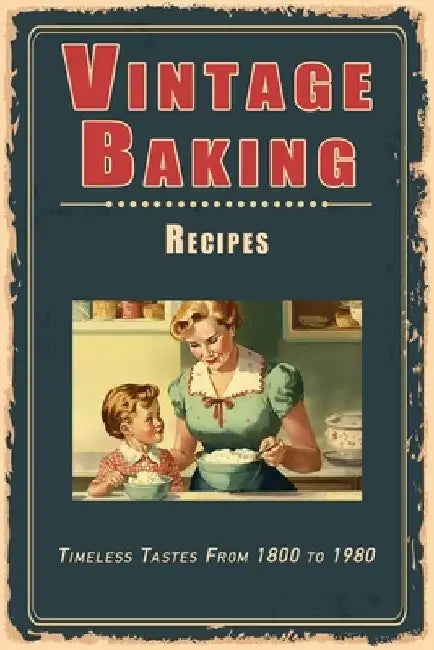 Vintage Baking Recipes: Timeless Tastes From 1800 to 1980 by Steven Masters
