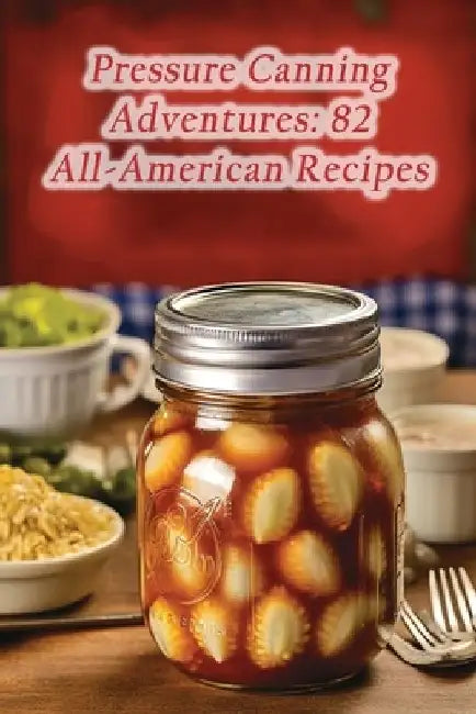 Pressure Canning Adventures: 82 All-American Recipes by The Ice Cream Parlor