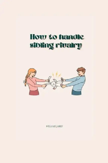 How to Handle Sibling Rivalry by Williams James