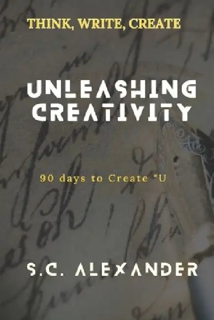 Unleashing Creativity: 90 Days to Create "U" by S. C. Alexander