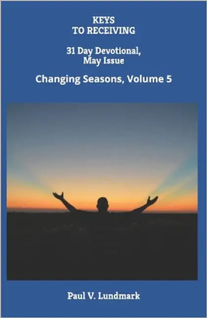 KEYS TO RECEIVING 31 Day Devotional, May Issue: Changing Seasons, Volume 5 by Lundmark, Paul V.