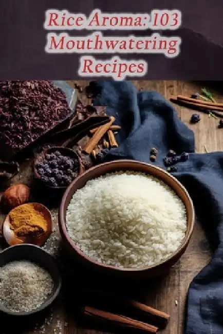 Rice Aroma: 103 Mouthwatering Recipes by Savory Palette Bistro