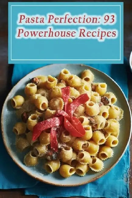 Pasta Perfection: 93 Powerhouse Recipes by Pizza Pie Paradise