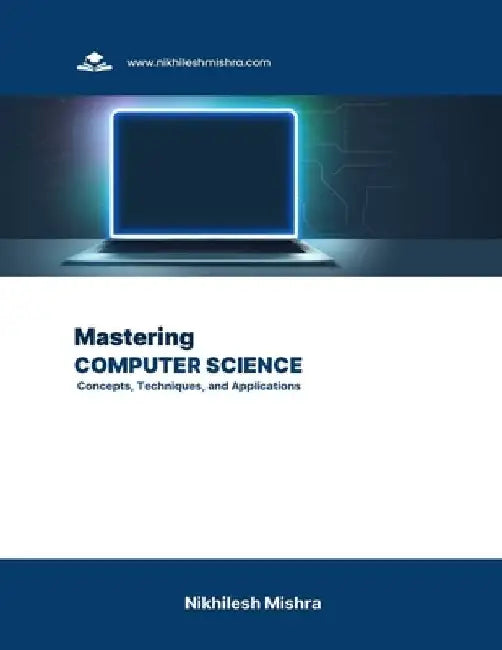 Mastering Computer Science: Concepts, Techniques, and Applications by Nikhilesh Mishra