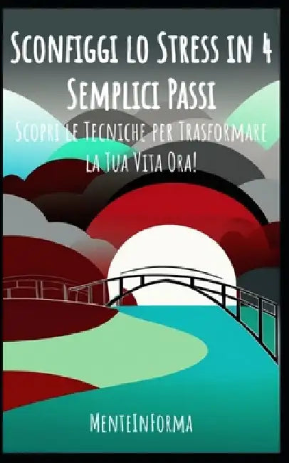 Sconfiggi lo Stress in 4 Semplici Passi: Scopri le Tecniche per Trasformare la Tua Vita Ora! by Mente Informa