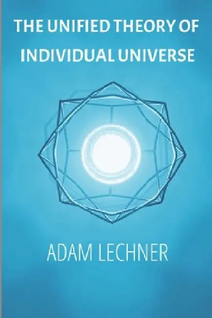 The Unified Theory of Individual Universe by Adam Lechner
