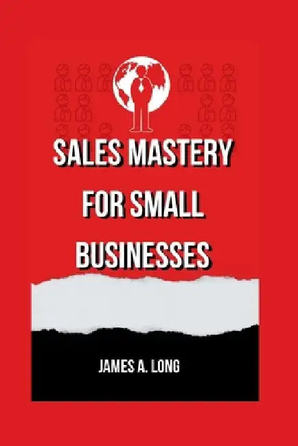Sales Mastery for Small Businesses by James A. Long