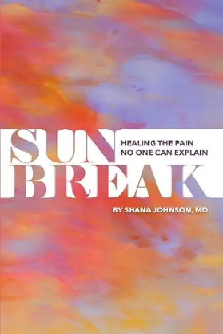 Sunbreak: Healing the pain no one can explain by Shana Johnson