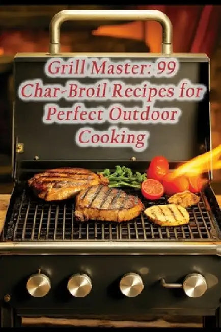Grill Master: 99 Char-Broil Recipes for Perfect Outdoor Cooking by Craveable Croissants Kawa