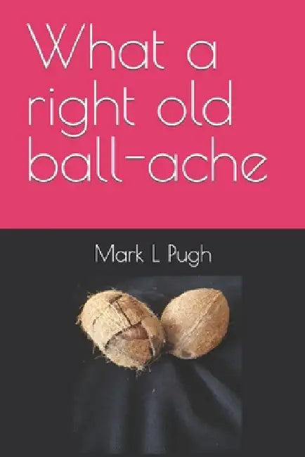 What a right old ball-ache by Mark L. Pugh