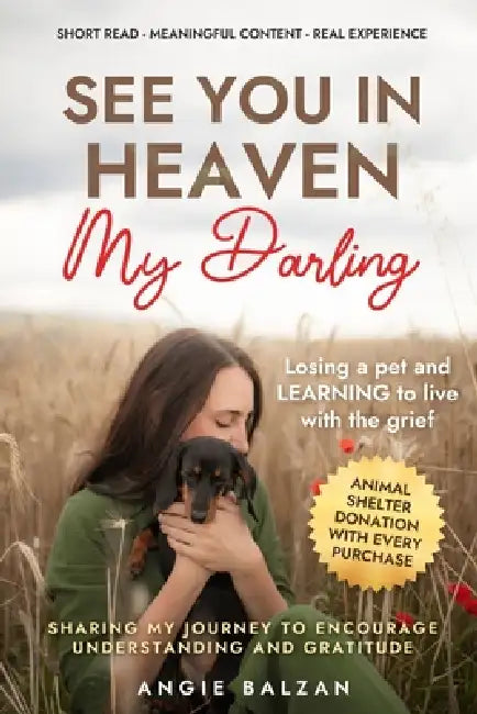 See you in Heaven My Darling: Losing a pet and learning to live with the Grief. by Angie Balzan