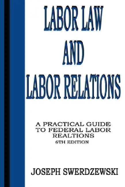 Labor Law & Labor Relations: A Practical Guide to Federal Labor Relations by Joseph Swerdzewski