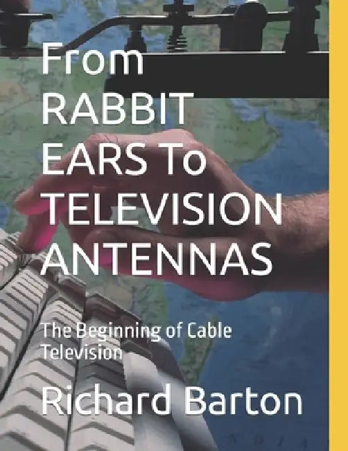 From RABBIT EARS To TELEVISION ANTENNAS: The Beginning of Cable Television by Mark Edward Parsons