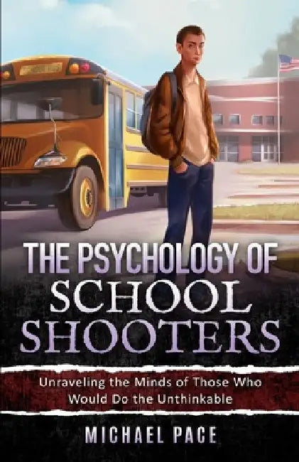 The Psychology of School Shooters: Unraveling the Minds of Those Who Would Do the Unthinkable by Michael Pace