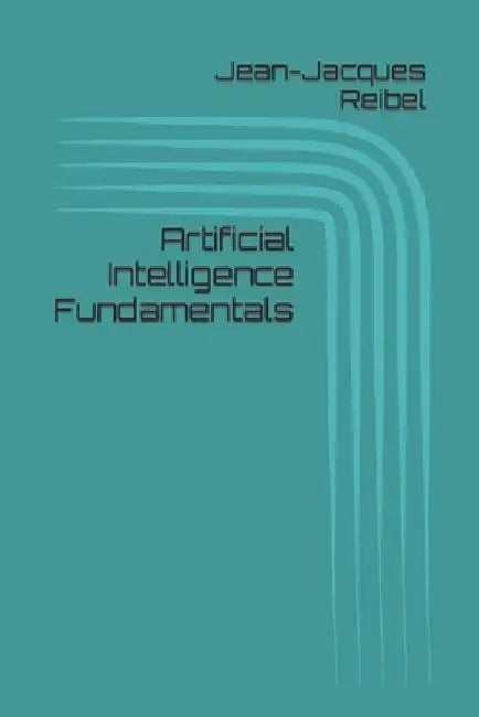 Artificial Intelligence Fundamentals by Jean-Jacques Reibel