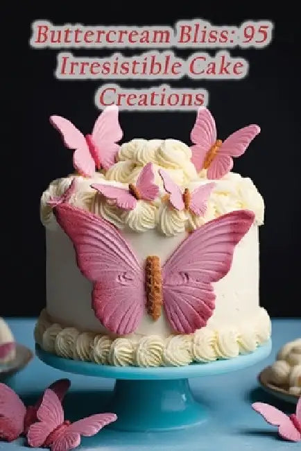 Buttercream Bliss: 95 Irresistible Cake Creations by Culinary Harvest Grill