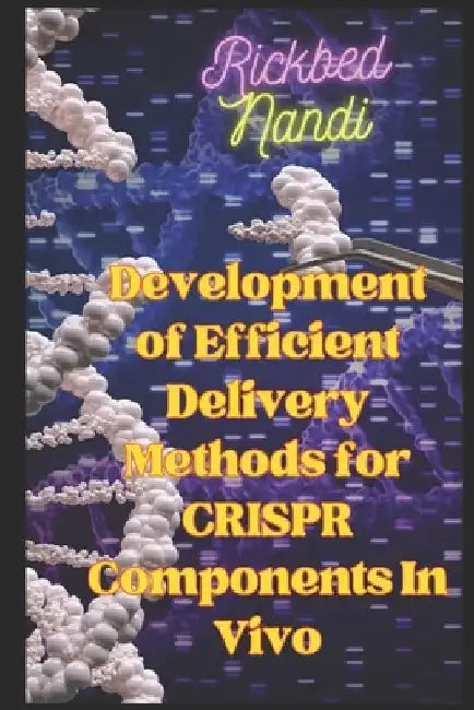 Development of Efficient Delivery Methods for CRISPR Components In Vivo: Book 3 by Rickbed Nandi