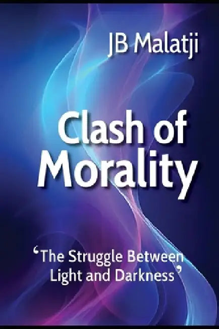 Clash of Morality: The Struggle Between Light and Darkness by Jb Malatji