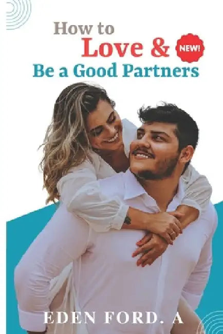 How to Love & Be a Good Partners: Nurturing Hearts, Building Bonds, and Finding Happiness Together" by Eden Ford a.