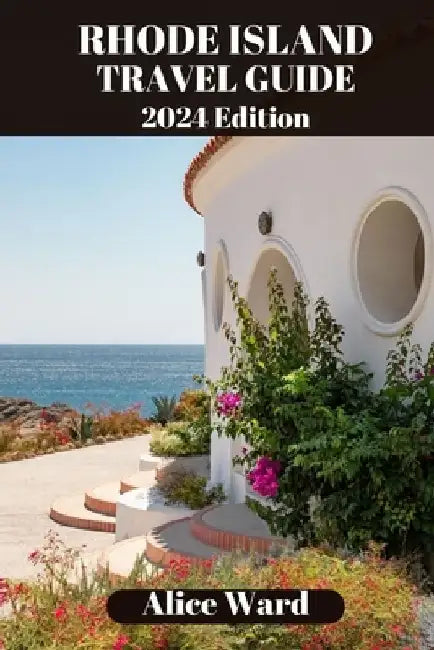 Rhode Island Travel Guide 2024: Uncover Hidden Gems and Coastal Delights by Alice Ward