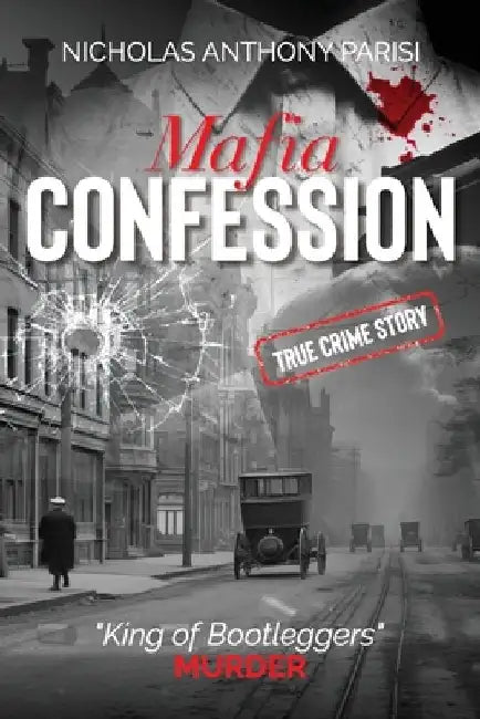 Mafia Confession: "King of Bootleggers" Murder (True Crime; Prohibition Mob War and Trial) by Nicholas Anthony Parisi