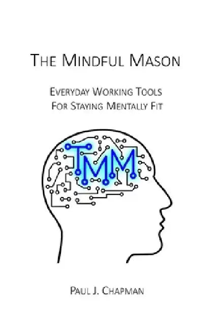 The Mindful Mason: Everyday Working Tools For Staying Mentally Fit by Paul J. Chapman