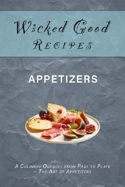 Wicked Good Recipes - Appetizers: A Culinary Odyssey from Past to Plate - The Art of Appetizers by Steven Masters