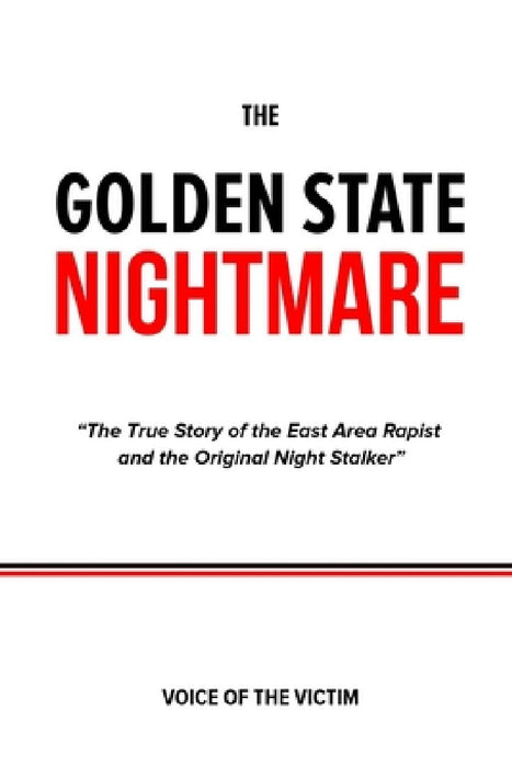 The Golden State Nightmare: The True Story of the East Area Rapist and the Original Night Stalker. by Voice Of The Victim