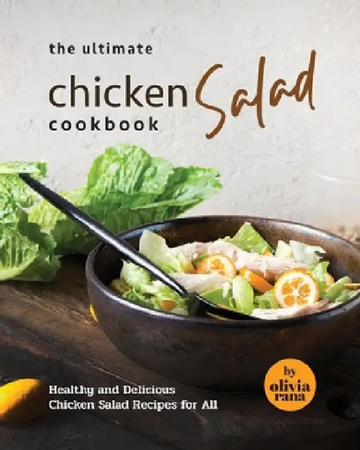 The Ultimate Chicken Salad Cookbook: Healthy and Delicious Chicken Salad Recipes for All by Olivia Rana