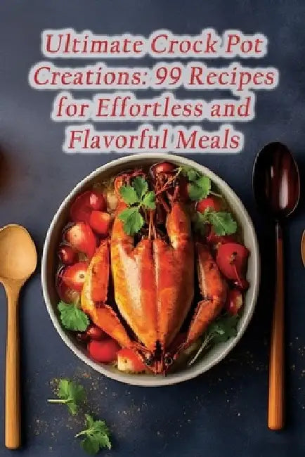 Ultimate Crock Pot Creations: 99 Recipes for Effortless and Flavorful Meals by The Flavorful Firepit Yana