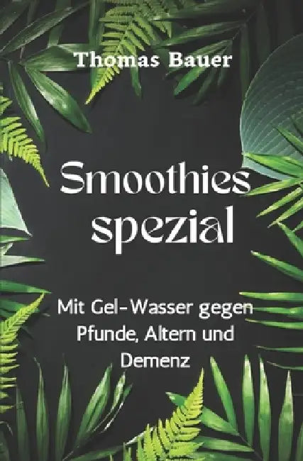 Smoothies spezial: Mit Gel-Wasser gegen Pfunde, Altern und Demenz by Thomas Bauer