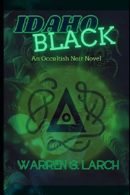 Idaho Black: An Occultish Noir Novel by Warren G. Larch