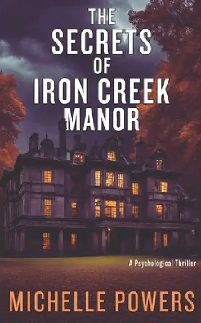 The Secrets Of Iron Creek Manor: A Mysterious Psychological Thriller by Michelle Powers
