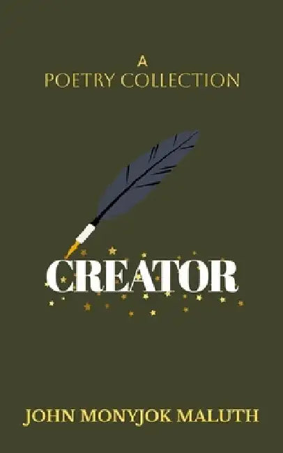 Creator: A Poetry Collection by John Monyjok Maluth