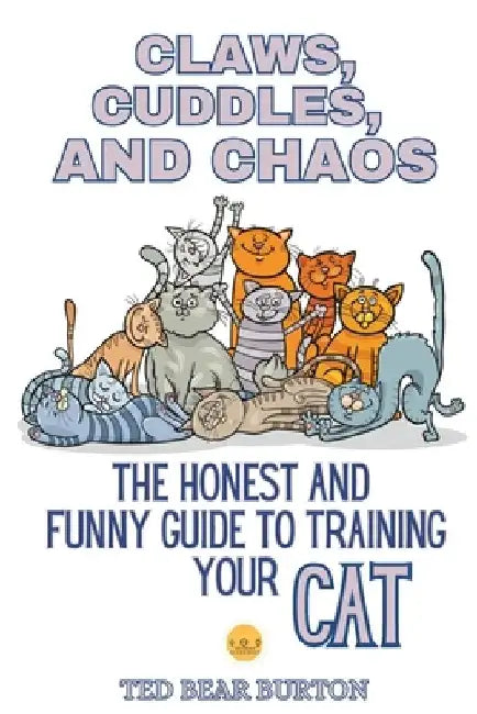 Claws, Cuddles, and Chaos: The Honest and Funny Guide to Training Your Cat by Ted Bear Burton
