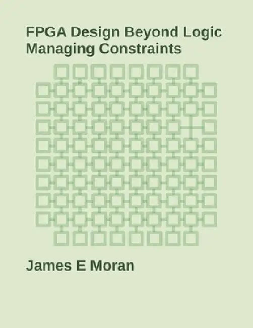 FPGA Design Beyond Logic: Managing Constraints by James E. Moran