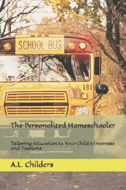 The Personalized Homeschooler: Tailoring Education to Your Child's Interests and Passions by A. L. Childers
