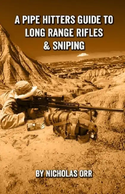 A Pipe Hitters Guide to Long Range Rifles & Sniping by Nicholas Orr