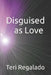 Disguised as Love by Teri Regalado