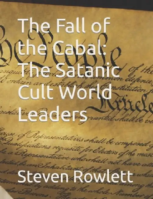 The Fall of the Cabal: The Satanic Cult World Leaders by Steven Rowlett