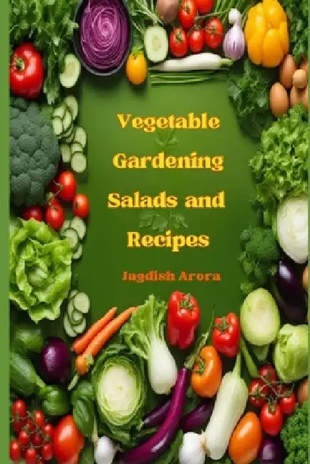 Vegetable Gardening, Salads and Recipes by Jagdish Arora