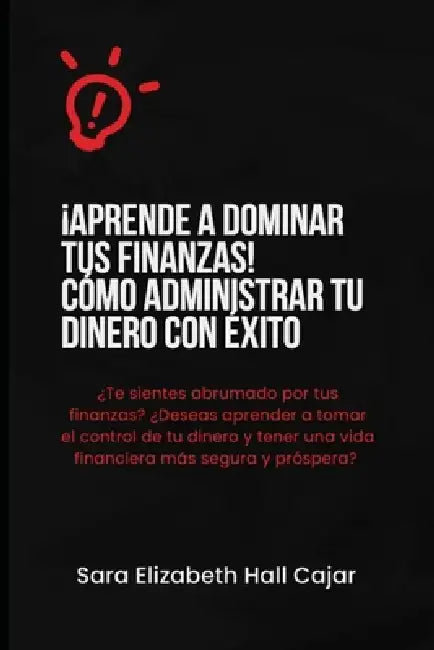 ¡Aprende a Dominar tus Finanzas! Cómo Administrar tu Dinero con Éxito by Sara Elizabeth Hall Cajar
