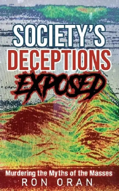Society's Deceptions Exposed: Murdering the Myths of the Masses by Ron Oran
