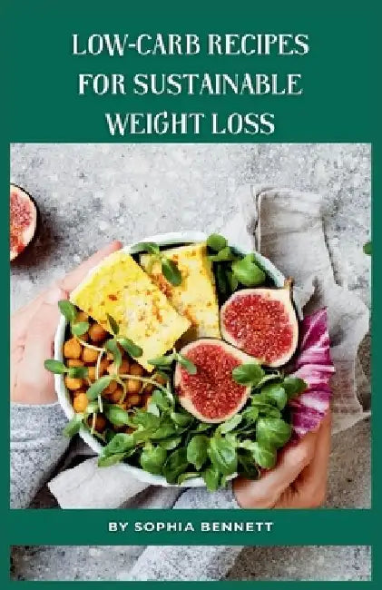 Low-Carb Recipes for Sustainable Weight Loss: The Ultimate Low-Carb Cookbook for Beginners by Sophia Bennett