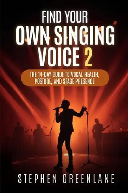 Find Your Own Singing Voice 2: The 14-Day Guide to Vocal Health, Posture, and Stage Presence by Stephen Greenlane