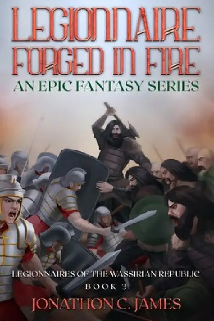 Legionnaire, Forged in Fire: An Epic Fantasy Series by Jonathon C. James