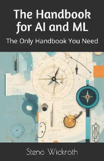 The Handbook for AI and ML: The Only Handbook You Need by Steno Wickroth