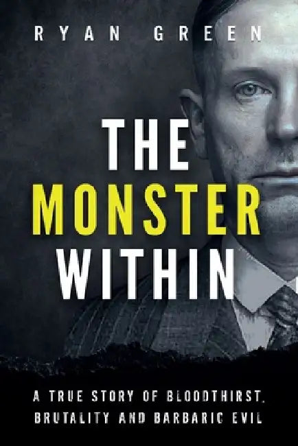 The Monster Within: A True Story of Bloodthirst, Brutality and Barbaric Evil by Ryan Green