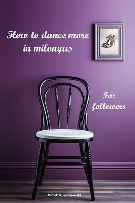 How to dance more in milongas: For argentine tango followers by Dimitris Bronowski