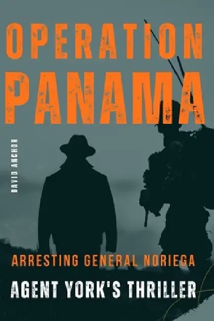 Operation Panama: Arresting General Noriega: Agent York's Thriller by David Anchor
